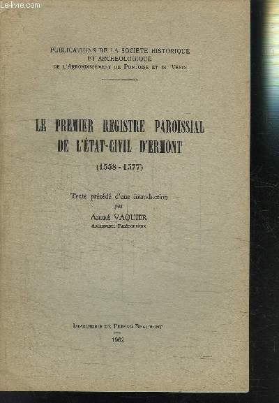 LE PREMIER REGISTRE PAROISSIAL DE L ETAT-CIVIL D ERMONT (1558-1577) // PUBLICATIONS DE LA SOCIETE HISTORIQUE ET ARCHEOLOGIQUE DE L ARRONDISSEMENT DE PONTOISE ET DU VEXIN