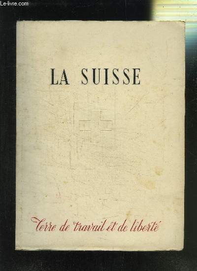 LA SUISSE - TERRE DE TRAVAIL ET DE LIBERTE