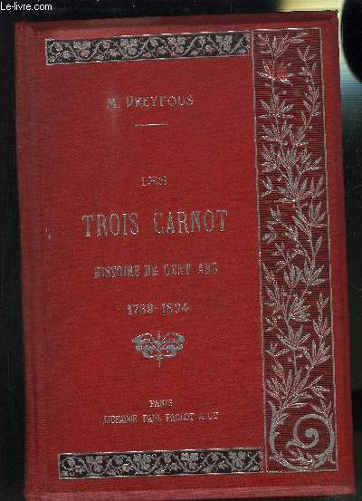 LES TROIS CARNOT - HISTOIRE DE CENT ANS 1789-1894