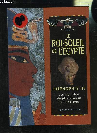 LE ROI-SOLEIL DE L EGYPTE AMENOPHIS III- LES MEMOIRES DU PLUS GLORIEUX DES PHARAONS