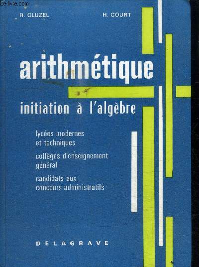 ARITHMETIQUE - INITIATION A L'ALGEBRE - LYCEES MODERNES ET TECHNIQUES - COLLEGES D'ENSEIGNEMENT GENERAL - CANDIDATS AUX CONCOURS ADMINISTRATIFS.