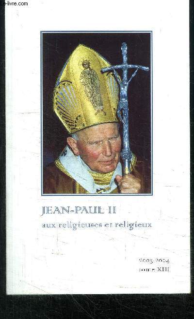 JEAN-PAUL II AUS RELIGIEUSES ET RELIGIEUX - TOME XIII - PRINCIPAUX MESSAGES ET ALLOCUTIONS 2003-2004