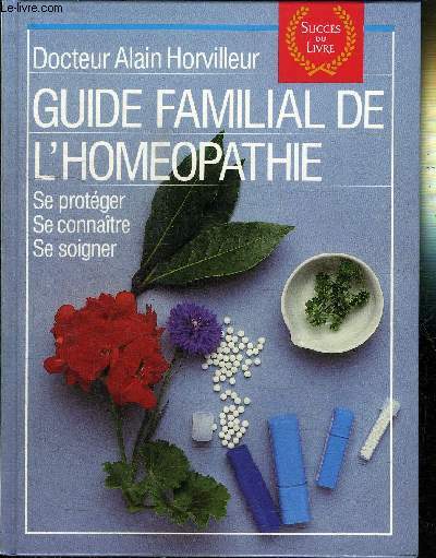 GUIDE FAMILIAL DE L'HOMEOPATHIE - SE PROTEGER SE CONNAITRE SE SOIGNER - SUCCES DU LIVRE