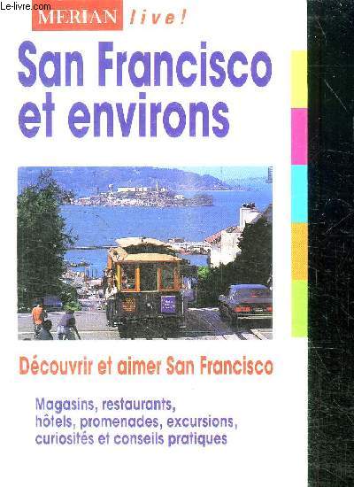 SAN FRANCISCO ET ENVIRONS - DECOUVRIR ET AIMER SAN FRANCISCO - MAGASINS, RESTAURANTS, HOTELS, PROMENADES, EXCURSIONS, CURIOSITES ET CONSEILS PRATIQUES