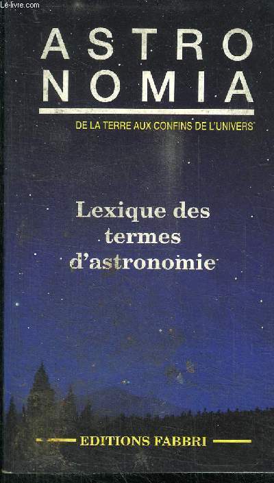 ASTRO NOMIA DE LA TERRE AUX CONFINS DE L'UNIVERS - LEXIQUE DES TERMES D'ASTRONOMIE