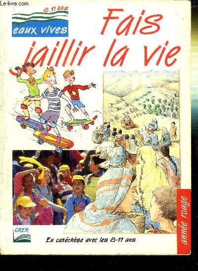 FAIS JAILLIR LA VIE - COLLECTION EAUX VIVES 8-11 ANS - EN CATECHESE AVEC LES 8-11 ANS / ANNEE ROUGE