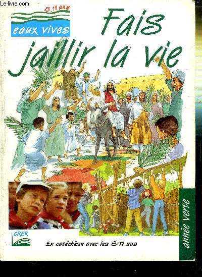 FAIS JAILLIR LA VIE - COLLECTION EAUX VIVES 8-11 ANS - EN CATECHESE AVEC LES 8-11 ANS / ANNEE VERTE