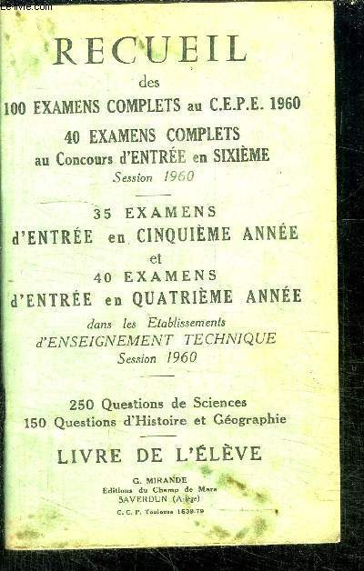 RECUEIL DES 100 EXAMENS COMPLETS AU C.E.P.E. 1960, 40 EXAMENS COMPLETS AU CONCOURS D'ENTREE EN SIXIEME SESSION 1960 - 35 EXAMENS D'ENTREE EN 5 ANNEE ET 40 EXAMENS D'ENTREE EN 4 ANNEE DANS LES ETABLISSEMENTS D'ENSEIGNEMENT TECHNIQUE SESSION 1960