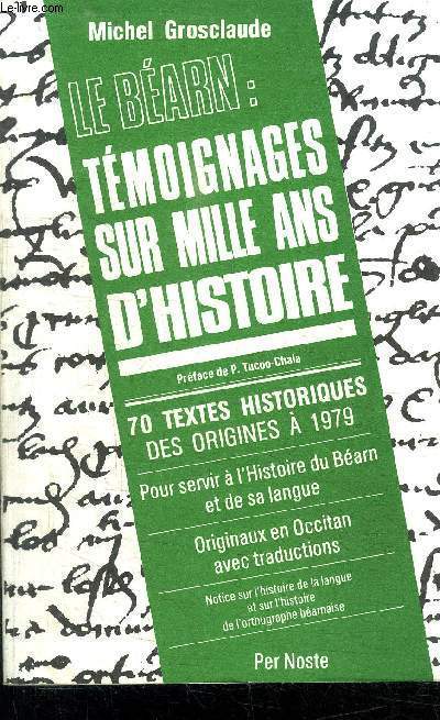 LE BEARN : TEMOIGNAGES SUR MILLE ANS D'HISTOIRE - 70 TEXTES HISTORIQUES DES ORIGINES A 1979 - POUR SERVIR A L'HISTOIRE DU BEARN ET DE SA LANGUE - ORIGINAUX EN OCCITAN AVEC TRADUCTIONS