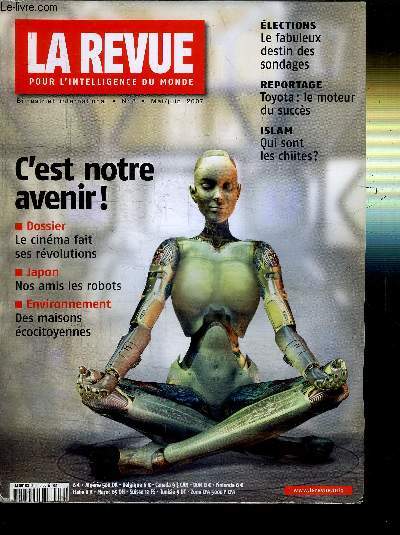 LA REVUE POUR L'INTELLIGENCE DU MONDE N8 - C'EST NOTRE AVENIR ! DOSSIER : LE CINEMA FAIT SES REVOLUTIONS - JAPON : NOS AMIS LES ROBOTS - ENVIRONNEMENT : DES MAISONS ECOCITOYENNES - ELECTIONS : LE FABULEUX DESTIN DES SONDAGES - REPORTAGE : TOYOTA