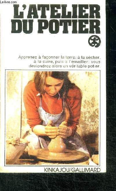 L'ATELIER DU POTIER / APPRENEZ A FACONNER LA TERRE, A LA SECHER, A LA CUIRE, PUIS A L'EMAILLER : VOUS DEVIENDREZ ALORS UN VERITABLE POTIER