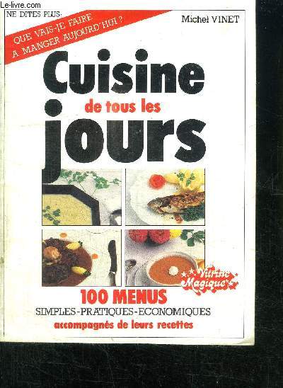 CUISINE DE TOUS LES JOURS - 100 MENUS SIMPLES PRATIQUES ECONOMIQUES ACCOMPAGNES DE LEURS RECETTES - NE DITES PLUS QUE VAIS-JE FAIRE A MANGER AUJOURD'HUI