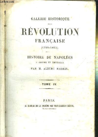 GALERIE HISTORIQUE DE LA REVOLUTION FRANCAISE (1799-1815) - TOME 4 - HISTOIRE DE NAPOLEON 1er CONSUL ET EMPEREUR