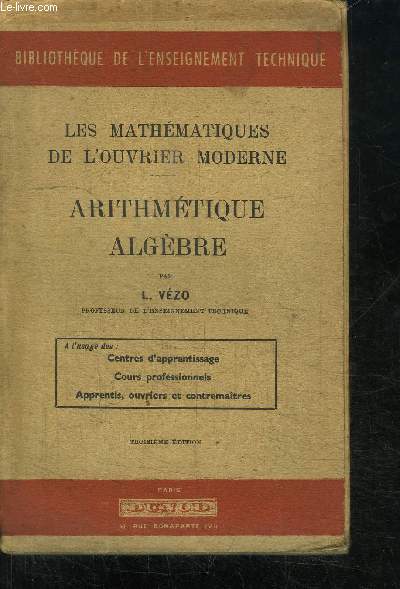 LES MATHEMATIQUES DE L'OUVRIER MODERNE - ARITHMETIQUE ALGEBRE - A L'USAGE DES : CENTRES D'APPRENTISSAGE, COURS PROFESSIONNELS, APPRENTIS, OUVRIERS ET CONTREMAITRE