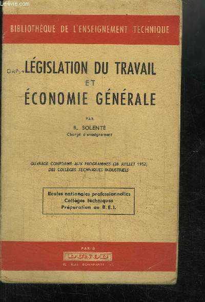 LEGISLATION DU TRAVAIL ET ECONOMIE GENERALE - OUVRAGE CONFORME AUX PROGRAMMES (1952) DES COLLEGES TECHNIQUES INDUSTRIELS - ECOLES NATIONALES PROFESSIONNELLES, COLLEGES TECHNIQUES, PREPARATION AU BEI