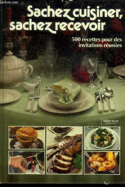 SACHEZ CUISINER, SACHEZ RECEBOIR 500 RECETTES POUR DES INVITATIONS REUSSIES