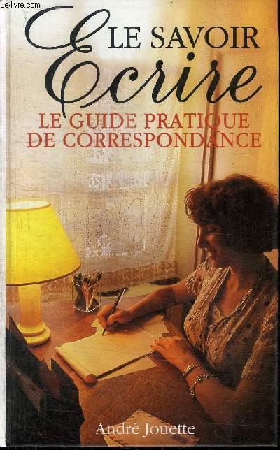 LE SAVOIR ECRIRE - LE GUIDE PRATIQUE DE CORRESPONDANCE