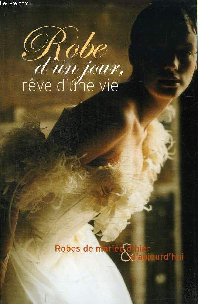 ROBE D'UN JOUR, REVE D'UNE VIE - ROBE DE MARIEE D'HIER & D'AUJOURD'HUI