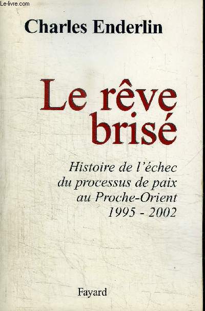 LE REVE BRISE - HISTOIRE DE L'ECHEC DU PROCESSUS DE PAIX AU PROCHE-ORIENT 1995-2002