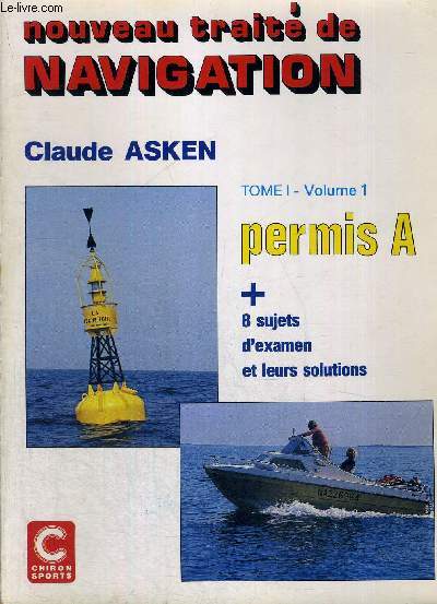 NOUVEAU TRAITE DE NAVIGATION - TOME 1 - VOLUME 1 - PERMIS A + 8 SUJETS D'EXAMEN ET LEURS SOLUTIONS