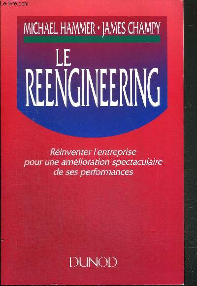 LE REENGINEERING - REINVENTER L'ENTREPRISE POUR UNE AMELIORATION SPECTACULAIRE DE SES PERFORMANCES