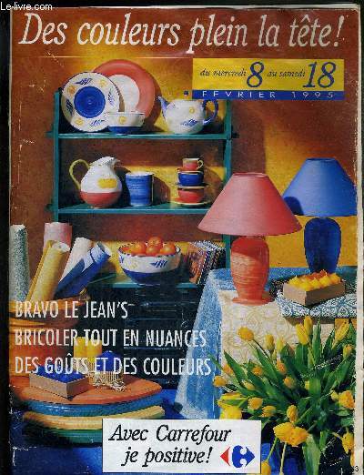 AVEC CARREFOUR JE POSITIVE! du mercredi 8 au samedi 18 fevrier 1995 - DES COULEURS PLEIN LA TETE! / bravo le jean's / bricoler tout en nuances / des gouts et des couleurs / les couleurs se mettent  table / la micro-informatique / les tlphones mobiles..