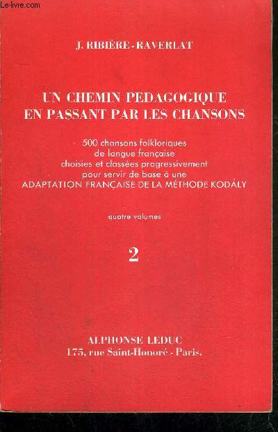 UN CHEMIN PEDAGOGIQUE EN PASSANT PAR LES CHANSONS N2 - 500 chansons folkloriques de langue franaise choisies et classes progressivement pour servir de base  une adaptation franaise de la mthode Kodaly