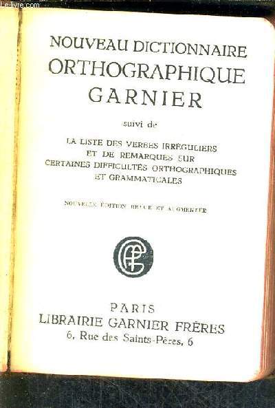 NOUVEAU DICTIONNAIRE ORTHOGRAPHIQUE GARNIER suivi de la liste des verbes irrguliers et de remarques sur certaines difficults orthographiques et grammaticales