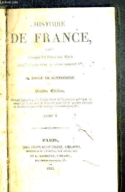 HISTOIRE DE FRANCE - DEPUIS L'INVASION DES FRANCS SOUS CLOVIS JUSQU'A L'AVENEMENT DE LOUIS-PHILIPPE 1ER - TOME I