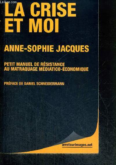 LA CRISE ET MOI - PETIT MANUEL DE RESISTANCE AU MATRAQUAGE MEDIATICO-ECONOMIQUE