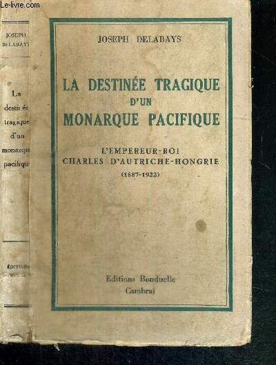 LA DESTINEE TRAGIQUE D'UN MONARQUE PACIFIQUE - L'EMPEREUR-ROI CHARLES D'AUTRICHE-HONGRIE (1887-1922)