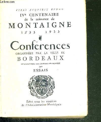 IVe CENTENAIRE DE LA NAISSANCE DE MONTAIGNE 1533-1933 - CONFERENCES ORGANISEES PAR LA VILLE DE BORDEAUX ET CATALOGUE DES EDITIONS FRANCAISES DES ESSAIS