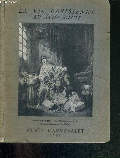 LA VIE PARISIENNE AU XVIIIe SIECLE - CATALOGUE D'EXPOSITION D'ART - MUSEE CARNAVALET - 20 MARS / 30 AVRIL 1928