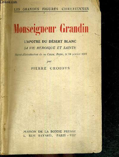 MONSEIGNEUR GRANDIN - L'APOTRE DU DESERT BLANC - SA VIE HEROIQUE ET SAINTE - COLLECTION LES GRANDES FIGURES CHRETIENNES