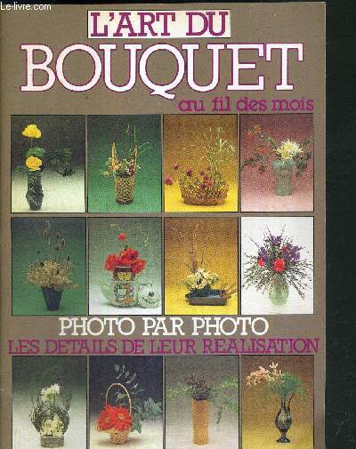 L'ART DU BOUQUET AU FIL DES MOIS - PHOTO PAR PHOTO - LES DETAILS DE LEUR REALISATION / l'art du bouquet  la japonaise - l'le aux oiseaux - les volutes aux narcisses - le trio de tulipes - le trio de l'amour - lis couleur de feu...