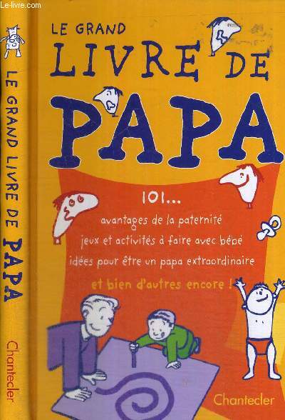 LE GRAND LIVRE DE PAPA - 101. - AVANTAGES DE LA PATERNITE - JEUX ET ACTIVITES A FAIRE AVEC BEBE - IDEES POUR ETRE UN PAPA EXTRAORDINAIRE - ET BIEN D'AUTRES ENCORE !