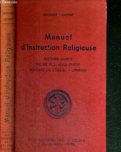 MANUEL D'INSTRUCTION RELIGIEUSE - HISTOIRE SAINTE - VIE DE N.S. JESUS-CHRIST - HISTOIRE DE L'EGLISE - LITURGIE