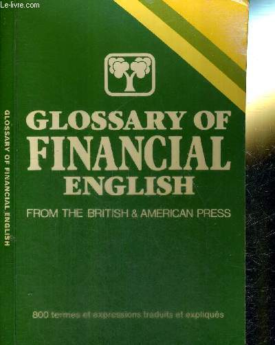 GLOSSARY OF FINANCIAL ENGLISH - 800 TERMES ET EXPRESSIONS TRADUITES ET EXPLIQUES