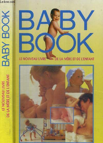BABY BOOK - LE NOUVEAU LIVRE DE LA MERE ET DE L'ENFANT - Votre grossesse, la naissance, les soins, l'veil et l'ducation de votre enfant jusqu' 5 ans