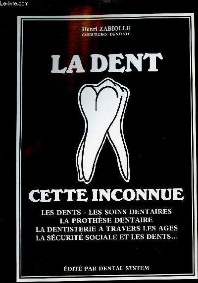 LA DENT CETTE INCONNUE / LES DENTS, LES SOINS DENTAIRES, LA PROTHESE DENTAIRE, LA DENTISTERIE A TRAVERS LES AGES, LA SECURITE SOCIALE ET LES DENTS