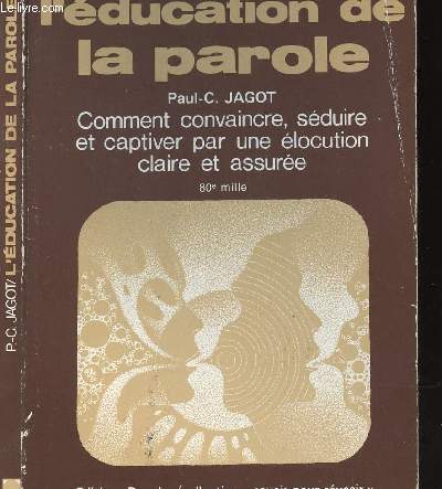 L EDUCATION DE LA PAROLE - COMMENT CONVAINCRE, SEDUIRE ET CAPTIVER PAR UNE ELOCUTION CLAIRE ET ASSUREE - COLLECTION SAVOIR POUR REUSSIR