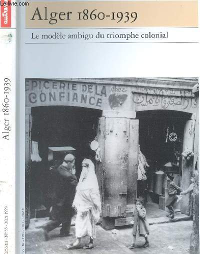 ALGER 1860-1939 / LE MODELE AMBIGU DU TRIOMPHE /COLONIAL - COLLECTION MEMOIRES N55 /ALGER CAPITALE DE L EMPIRE, L ARCHEOLOGIE: LA PASSERELLE INVISIBLE DU PATRIMOINE A L IDENTITE, QUAND LE CORBUSIER BOMBARDAIT ALGER.......