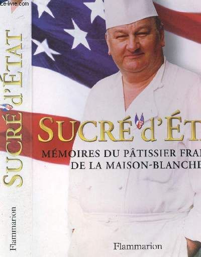 SUCRE D ETAT - MEMOIRES DU PATISSIER FRANCAIS DE LA MAISON BLANCHE