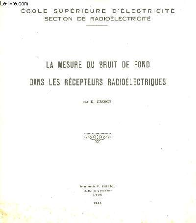 ECOLE SUPERIEURE D ELECTRICITE/SECTION DE RADIOELECTRICITE/LA MESURE DU BRUIT DE FOND DANS LES ERCEPTEURS RADIOELECTRIQUES/RAPPEL DES DEFINITIONS FONDAMENTALES, BRUIT DE FOND EN L ABSENCE DE SIGNAL, BRUIT DE FOND EN PRESENCE D UN SIGNAL.....