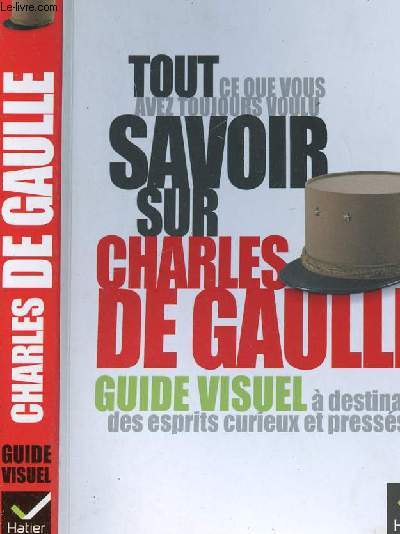 TOUT CE QUE VOUS AVEZ TOUJOURSD VOULU SAVOIR SUR CHARLES DE GAULLE - GUIDE VISUEL A DESTINATION DES ESPRITS CURIEUX ET PRESSES