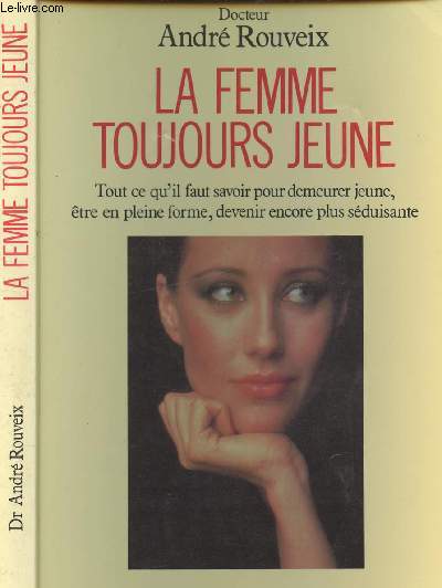 LA FEMME TOUJOURS JEUNE - TOUT CE QU IL FAUT SAVOIR POUR DEMEURER JEUNE, ETRE EN PLEINE FORME, DEVENIR ENCORE PLUS SEDUISANTE