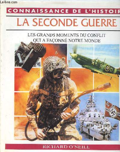 LA SECONDE GUERRE - LES GRANDS MOMENTS DU CONFLIT QUI A FACONNE NOTRE MONDE