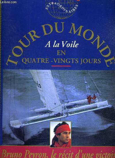 TOUR DU MONDE A LA VOILE EN QUATRE-VINGTS JOURS - LE RECIT D'UNE VICTOIRE +
