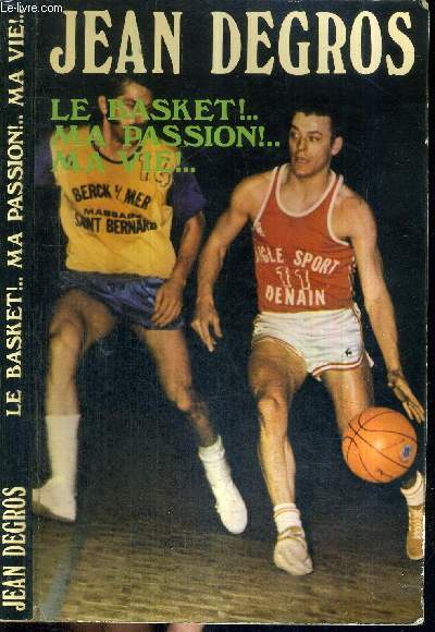 JEAN DEGROS - LE BASKET!.. MA PASSION... MA VIE - DEDICACE DE JEAN DEGROS