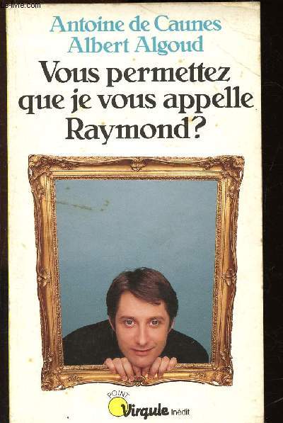 Vous permettez que je vous appelle Raymond ?